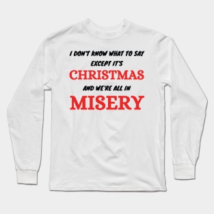 I don't know what to say  Except It's Christmas and we are all in misery Long Sleeve T-Shirt